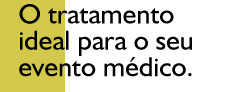 O TRATAMENTO IDEAL PARA O SEU EVENTO M&Eacute;DICO